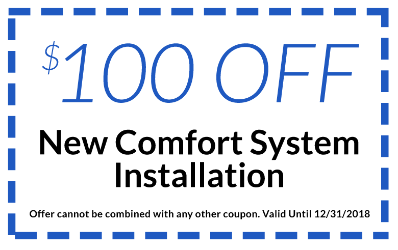 $100 Off New Comfort System Installation - Offer cannot be combined with any other coupon. Valid until 12/31/2018